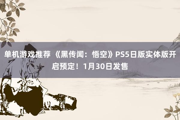 单机游戏推荐 《黑传闻：悟空》PS5日版实体版开启预定！1月30日发售