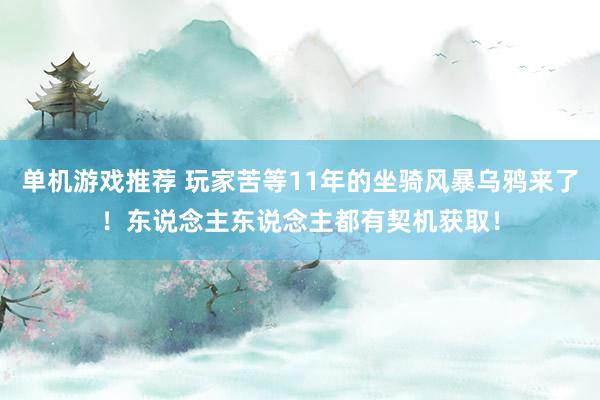 单机游戏推荐 玩家苦等11年的坐骑风暴乌鸦来了！东说念主东说念主都有契机获取！