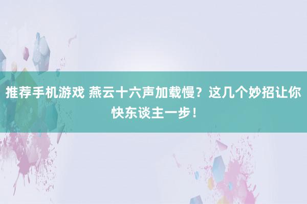 推荐手机游戏 燕云十六声加载慢？这几个妙招让你快东谈主一步！