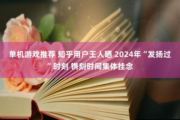 单机游戏推荐 知乎用户王人晒 2024年“发扬过”时刻 镌刻时间集体挂念