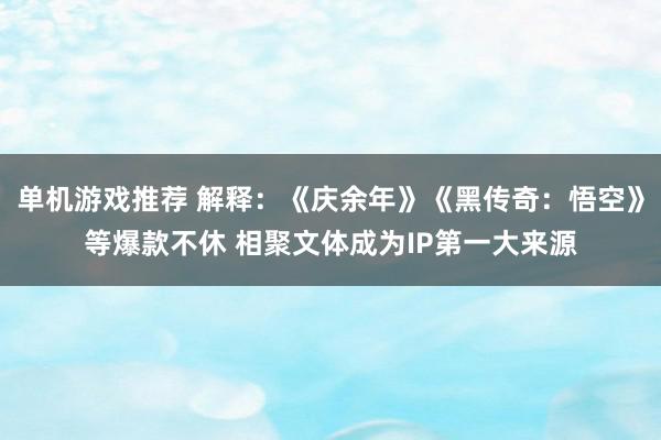 单机游戏推荐 解释：《庆余年》《黑传奇：悟空》等爆款不休 相聚文体成为IP第一大来源