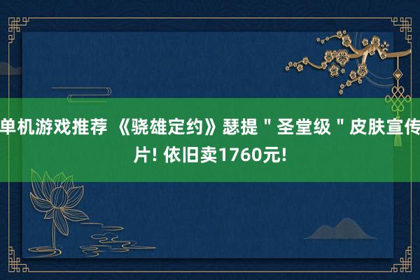 单机游戏推荐 《骁雄定约》瑟提＂圣堂级＂皮肤宣传片! 依旧卖1760元!