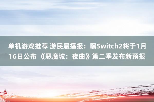 单机游戏推荐 游民晨播报：曝Switch2将于1月16日公布 《恶魔城：夜曲》第二季发布新预报