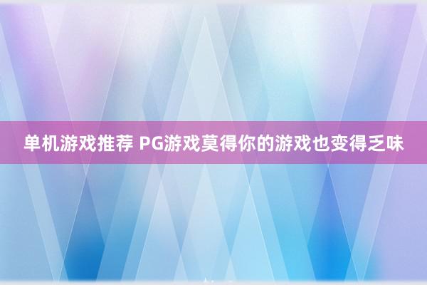 单机游戏推荐 PG游戏莫得你的游戏也变得乏味