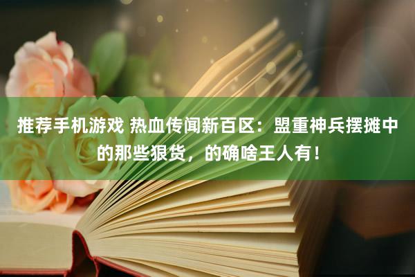 推荐手机游戏 热血传闻新百区：盟重神兵摆摊中的那些狠货，的确啥王人有！