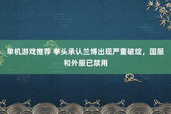 单机游戏推荐 拳头承认兰博出现严重破绽，国服和外服已禁用