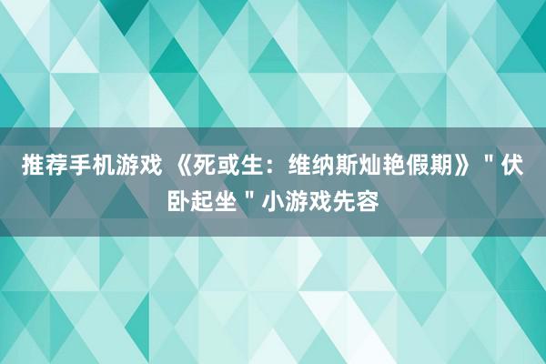 推荐手机游戏 《死或生：维纳斯灿艳假期》＂伏卧起坐＂小游戏先容