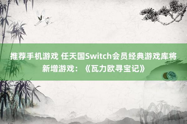 推荐手机游戏 任天国Switch会员经典游戏库将新增游戏：《瓦力欧寻宝记》