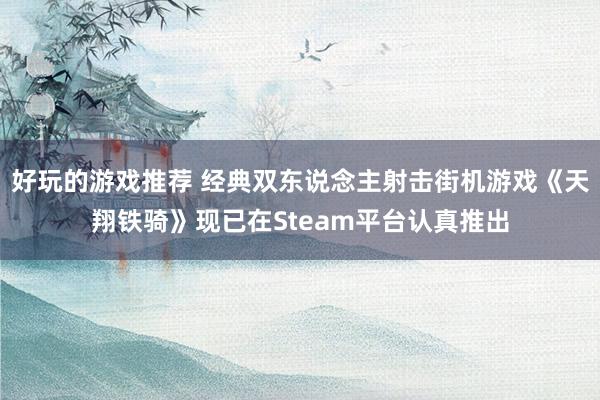 好玩的游戏推荐 经典双东说念主射击街机游戏《天翔铁骑》现已在Steam平台认真推出