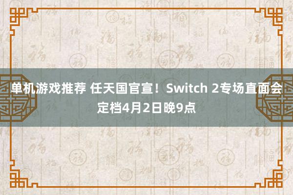 单机游戏推荐 任天国官宣！Switch 2专场直面会定档4月2日晚9点