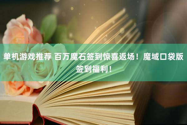 单机游戏推荐 百万魔石签到惊喜返场！魔域口袋版签到福利！