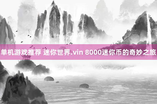 单机游戏推荐 迷你世界.vin 8000迷你币的奇妙之旅