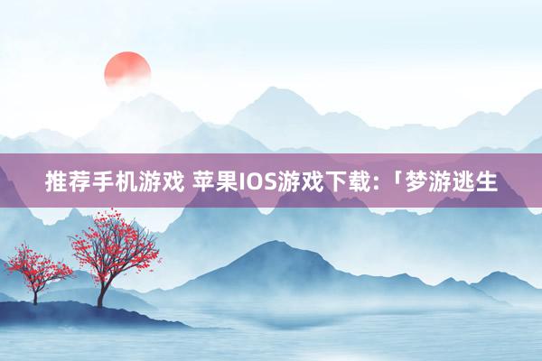 推荐手机游戏 苹果IOS游戏下载:「梦游逃生