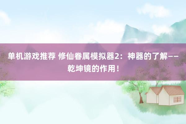 单机游戏推荐 修仙眷属模拟器2：神器的了解——乾坤镜的作用！