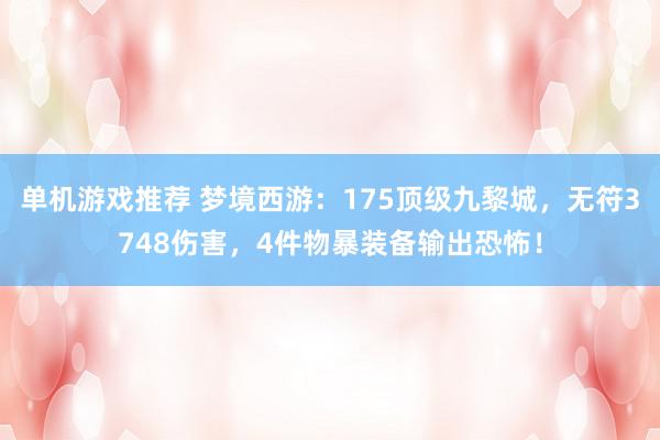 单机游戏推荐 梦境西游：175顶级九黎城，无符3748伤害，4件物暴装备输出恐怖！