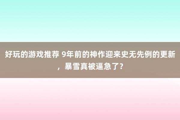 好玩的游戏推荐 9年前的神作迎来史无先例的更新，暴雪真被逼急了？