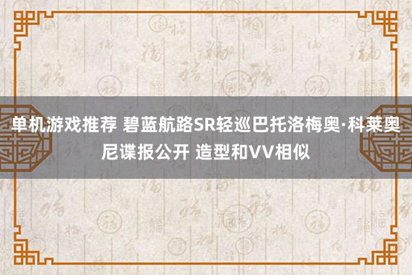 单机游戏推荐 碧蓝航路SR轻巡巴托洛梅奥·科莱奥尼谍报公开 造型和VV相似